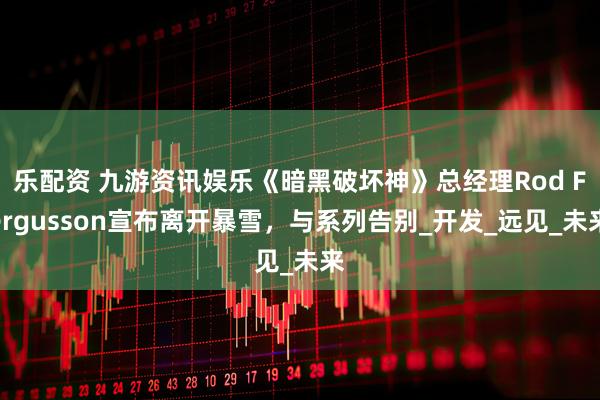 乐配资 九游资讯娱乐《暗黑破坏神》总经理Rod Fergusson宣布离开暴雪，与系列告别_开发_远见_未来