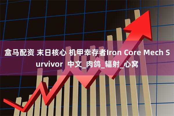 盒马配资 末日核心 机甲幸存者Iron Core Mech Survivor  中文_肉鸽_辐射_心窝