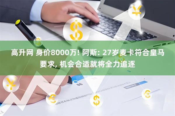 高升网 身价8000万! 阿斯: 27岁麦卡符合皇马要求, 机会合适就将全力追逐